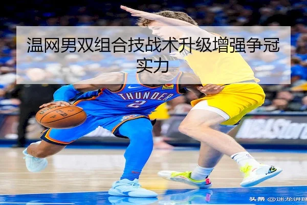 温网男双组合技战术升级增强争冠实力